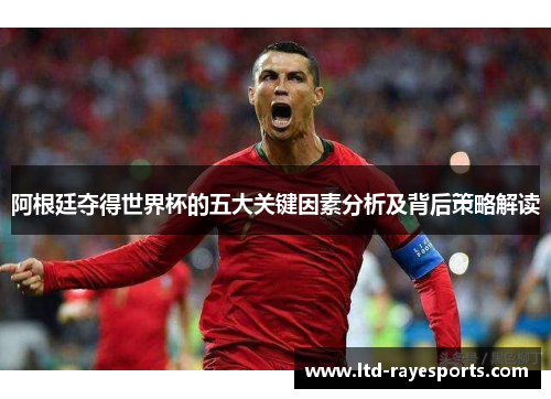 阿根廷夺得世界杯的五大关键因素分析及背后策略解读