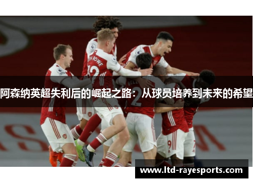 阿森纳英超失利后的崛起之路：从球员培养到未来的希望