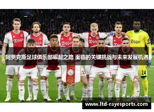 阿贾克斯足球俱乐部崛起之路 面临的关键挑战与未来发展机遇