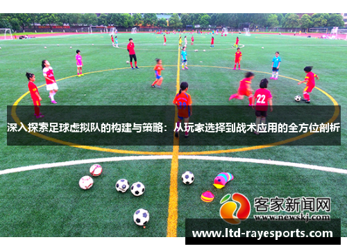 深入探索足球虚拟队的构建与策略：从玩家选择到战术应用的全方位剖析