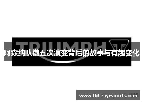 阿森纳队徽五次演变背后的故事与有趣变化