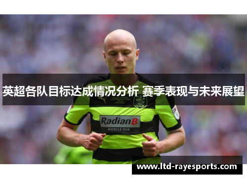 英超各队目标达成情况分析 赛季表现与未来展望