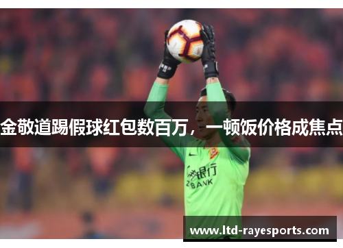 金敬道踢假球红包数百万，一顿饭价格成焦点