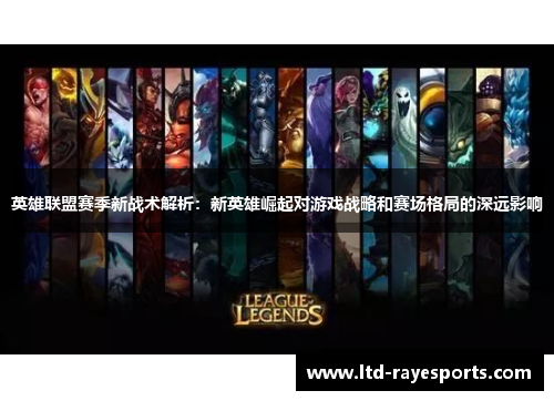 英雄联盟赛季新战术解析：新英雄崛起对游戏战略和赛场格局的深远影响