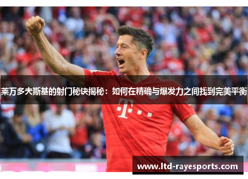 莱万多夫斯基的射门秘诀揭秘：如何在精确与爆发力之间找到完美平衡