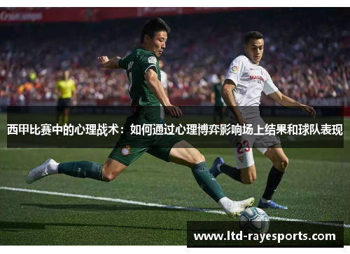 西甲比赛中的心理战术：如何通过心理博弈影响场上结果和球队表现