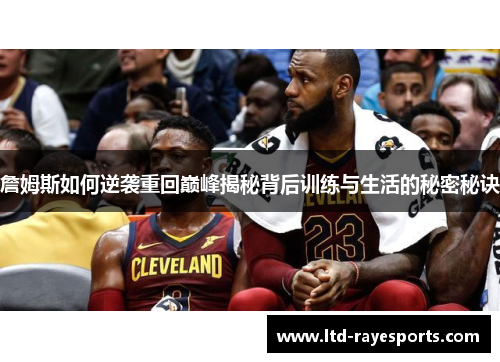 詹姆斯如何逆袭重回巅峰揭秘背后训练与生活的秘密秘诀