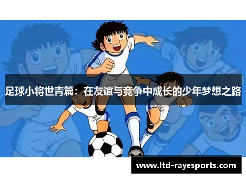 足球小将世青篇：在友谊与竞争中成长的少年梦想之路