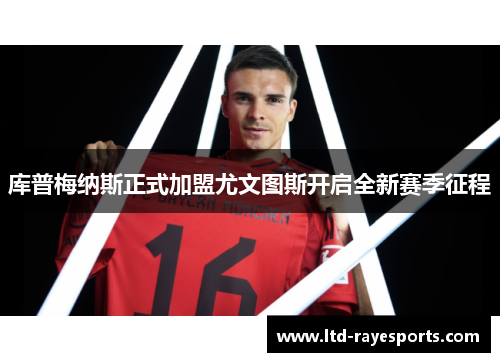 库普梅纳斯正式加盟尤文图斯开启全新赛季征程