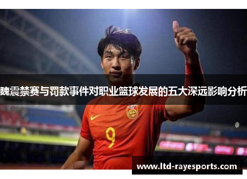 魏震禁赛与罚款事件对职业篮球发展的五大深远影响分析